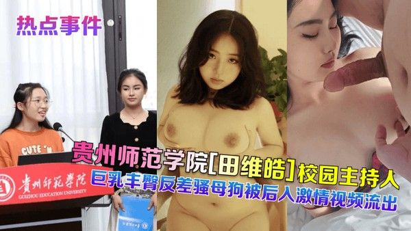 热点事件贵州师范学院田维皓校园主持人巨乳丰臀反差骚母狗被后入激情.视频流出