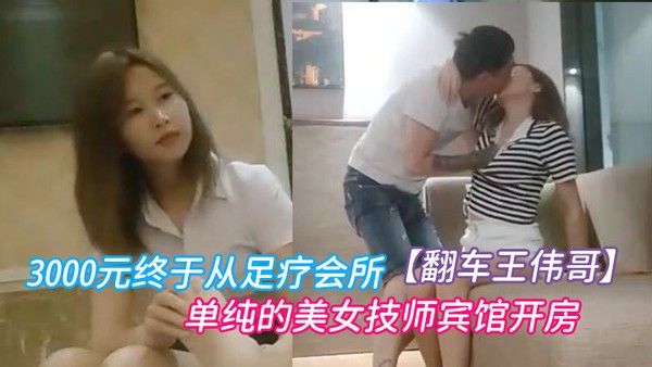 翻车王伟哥经历两天的失败今晚花了3000元终于从足疗会所撩到了个单纯的美女.技师宾馆开房