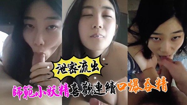 泄密流出小强.哥最近收师范小妖精喜欢口爆吞精搞迟早变人干