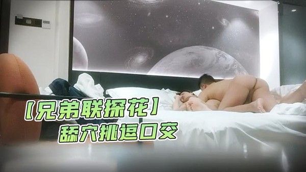 兄弟联探花泡良达人今夜约漂亮小姐姐舔穴挑逗口交啪啪克制又淫荡娇喘