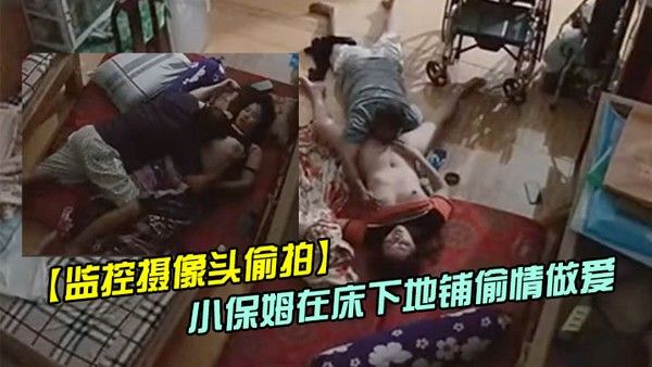 偷情偷拍趁媳妇瘫痪躺在床上睡觉后老哥和照顾媳妇的小保姆在床下地铺啪啪