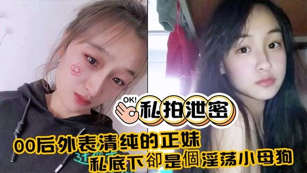 私拍泄密00后外表清纯的正妹_私底下卻是個淫荡小母狗_真实附生活照