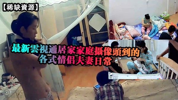 稀缺資源最新雲視通居家家庭攝像頭拍攝到的各式情侶 夫妻日常