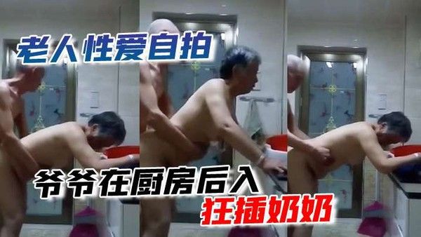 老 人性爱自拍爷爷在厨房后入狂插奶奶