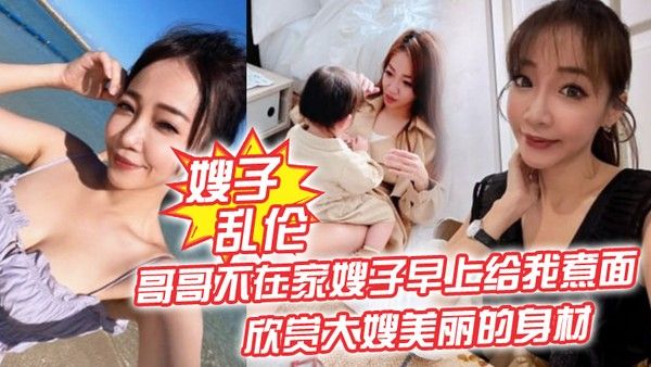 嫂子乱伦哥哥不在家嫂子早上给我煮 面欣赏大嫂美丽的身材操她的无毛小嫩B