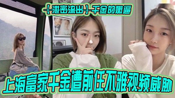 泄密流出千金的嫩逼上海富家千金遭前任不雅视频威胁