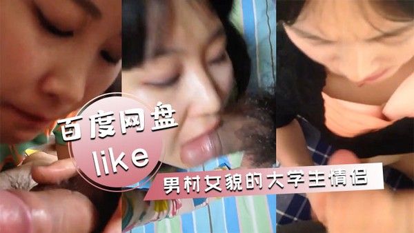 百度网盘泄密事件男材女貌的大学生情侣性爱自拍女 女的样子很淫骚