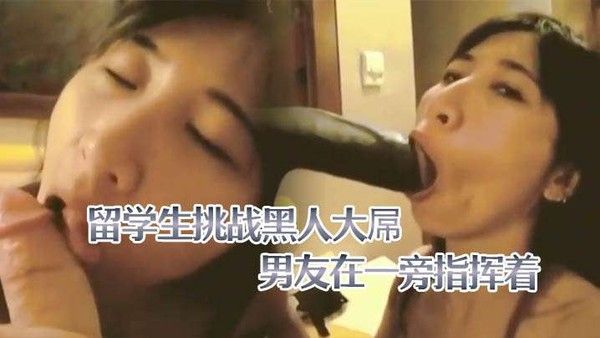 留学生挑战黑人大屌男友在一旁指挥着女 友与黑人3p