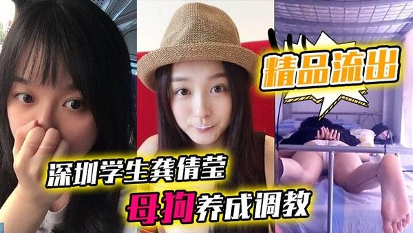 精品流出深圳学生龚倩莹_母狗养成调教大尺度私 拍流出