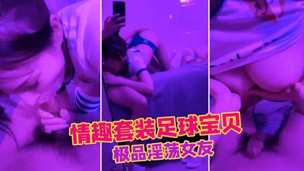 极品淫荡女友_情趣套装足球宝贝_口交肉棒_狂操中出 小穴