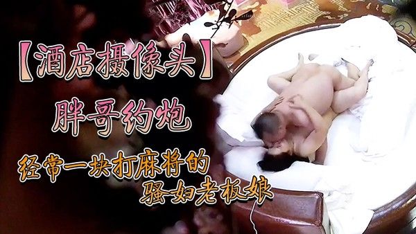酒店摄像头炮经常一块打麻将的骚妇约炮老板舔完逼亲嘴 内射逼里头