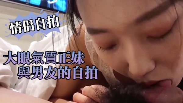 情侣自拍大眼氣.質 正妹與男.友的自拍.小黃片流.出近距離..看小騷逼