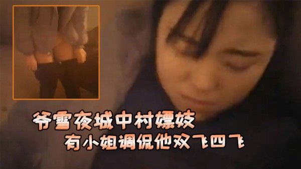 爷雪夜城中村嫖妓赶上小姐们在吃宵夜花多眼乱 不知选哪个有小姐调侃他双飞四飞