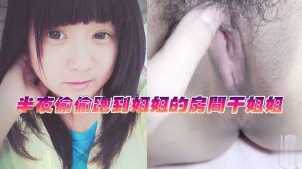 姐弟乱 伦半夜偷偷跑到姐姐的房间干姐姐_今天姐姐的水真的是超级多