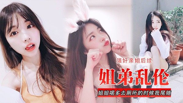 姐弟乱伦强奸亲姐后续姐姐喝多去厕所的时候我尾随进去直 接后入裤子都弄湿了