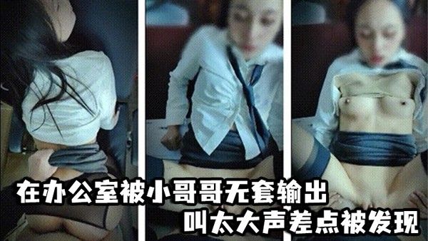 啊啊爸爸不要轻点_嘘小声点_别人听到_在办公 室被小哥哥无套输出_叫太大声差点被发现