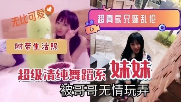 超真实兄妹乱伦超 级清纯舞蹈系妹妹被哥哥无情玩弄附带生活照