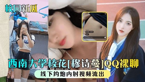 校园新瓜西南大 学校花穆诗蔓QQ裸聊线下约炮内射视频流出