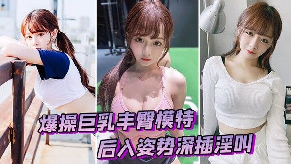 爆操巨乳丰臀模特 后入姿势深插淫叫