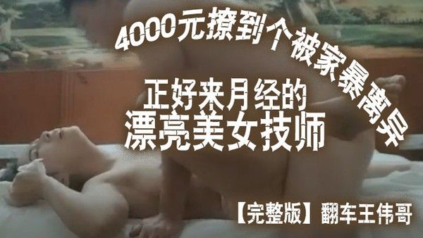 完整版翻车王伟哥花了4000元撩到个被家暴离 异正好来月经的漂亮美女技师宾馆开房