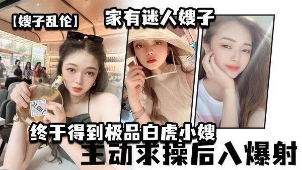 嫂子乱伦家有迷 人嫂子_终于得到极品白虎小嫂_主动求操后入爆射