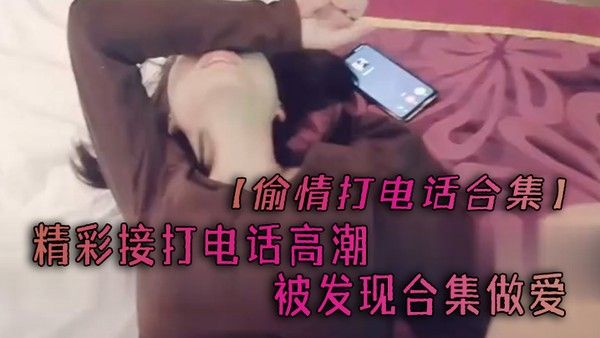 偷情打电话合集精彩接打电话 高潮被发现合集做爱