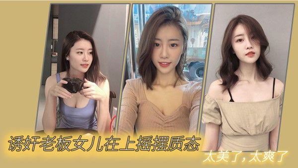 诱奸老板女儿在上摇摆质态 太美了太爽了