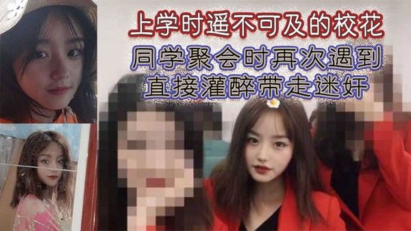 上学时遥不可及的校花同学 聚会时再次遇到直接灌醉带走迷奸