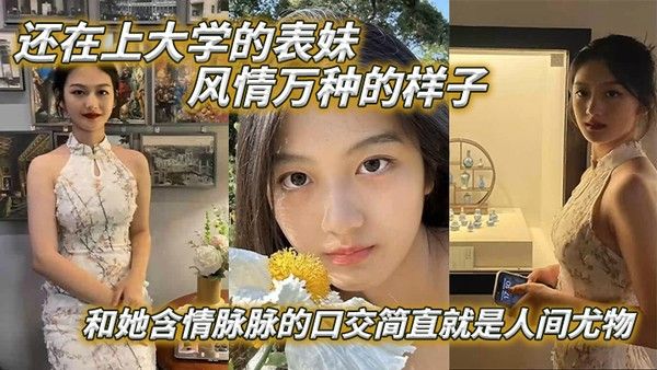 表 妹爱上表哥还在上大学的表妹风情万种的样子和她含情脉脉的口交简直就是人间尤物