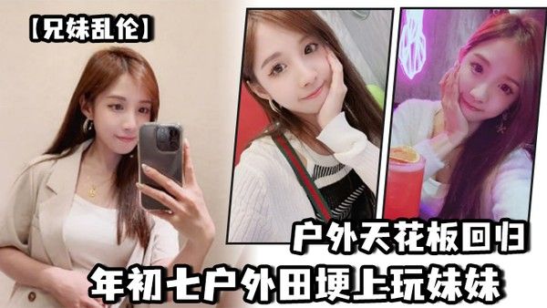 兄妹乱伦户外天花 板回归年初七户外田埂上玩妹妹