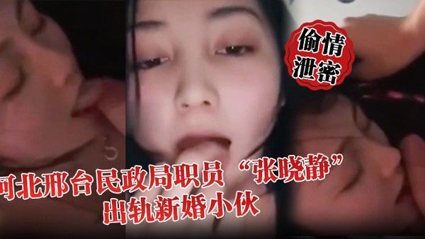 偷情泄密河北邢台民政局职员张晓静出轨新婚小伙就喜欢吃别人碗 里的菜