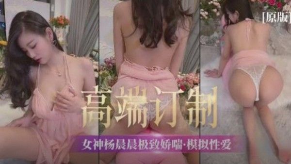 【高端定制】女神杨晨晨极致娇喘  模拟性爱