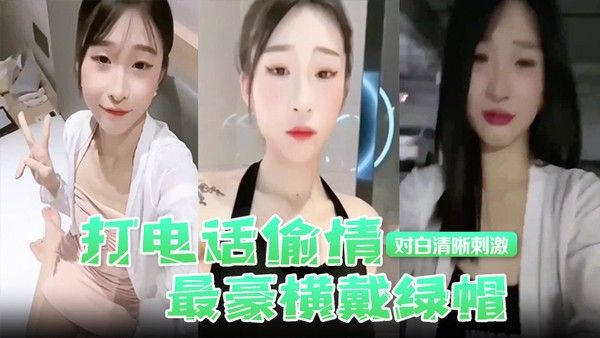 打电话偷情最豪 横戴绿帽现场被奸夫操着电话吊着老公对白清晰刺激