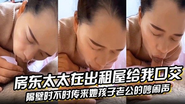 房东太太在出租屋给我 口交隔壁时不时传来她孩子老公的吵闹声