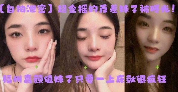 自拍泄密超会摇的反差妹子被曝光福州高颜值妹子只 要一上床就很疯狂上位主动摇臀很激烈