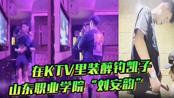 山东职业学院刘安韵在KTV里装醉钓凯子并勾引到卫生 间后入