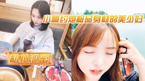 私拍 泄密小哥约炮极品身材的美少妇很害羞不让拍脸