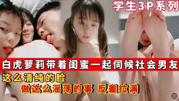 【学生3p系列】白虎萝莉带着闺蜜一起伺候社会男友_这么清纯的脸_做这么淫荡的事