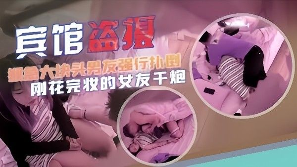 宾馆盗 摄猴急大块头男友强行扑倒刚化完妆的女友干炮