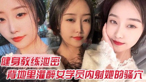 健身教练泄密健身教 练授课不收钱的代价是背地里灌醉女学员内射她的骚穴