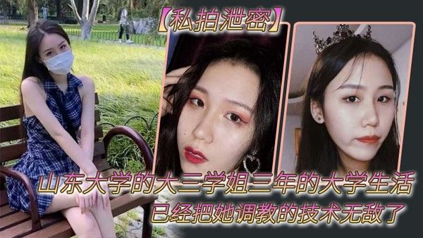 私拍泄密山 东大学的大三学姐三年的大学生活已经把她调教的技术无敌了