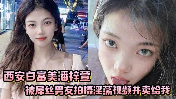 西安白富美潘梓萱被屌丝男友拍摄 淫荡视频并卖给我