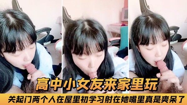 小女友来家里玩关起门两个人在屋里初学习射在她嘴里真是爽呆了