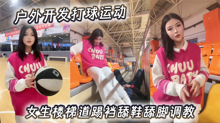 户外开发打球运动女生楼梯道踢裆舔鞋舔脚调教。