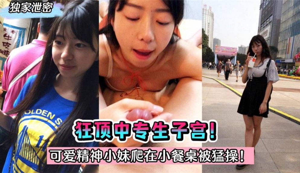 【独家泄密】狂顶中专生子宫！可爱精神小妹找人包养～爬在小餐桌被猛操！