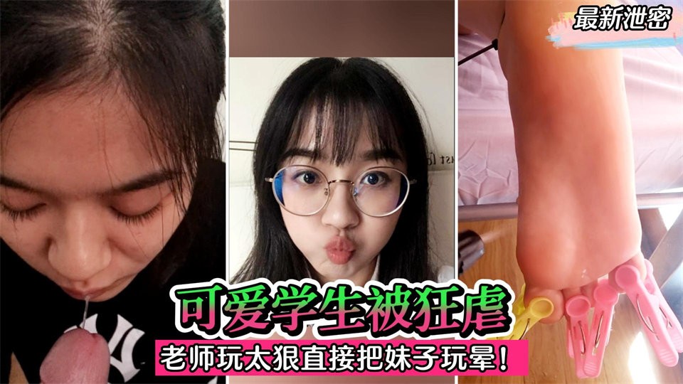 【最新泄密】可爱学生被绑床上狂虐！老师玩得太狠了，直接把妹子玩晕过去！