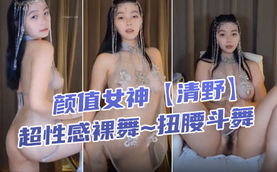 舞蹈系学生 ️颜值女神【清野】超性感裸舞~扭腰斗舞，骚弄舞姿~看得流鼻血 ️和尚看了也要射