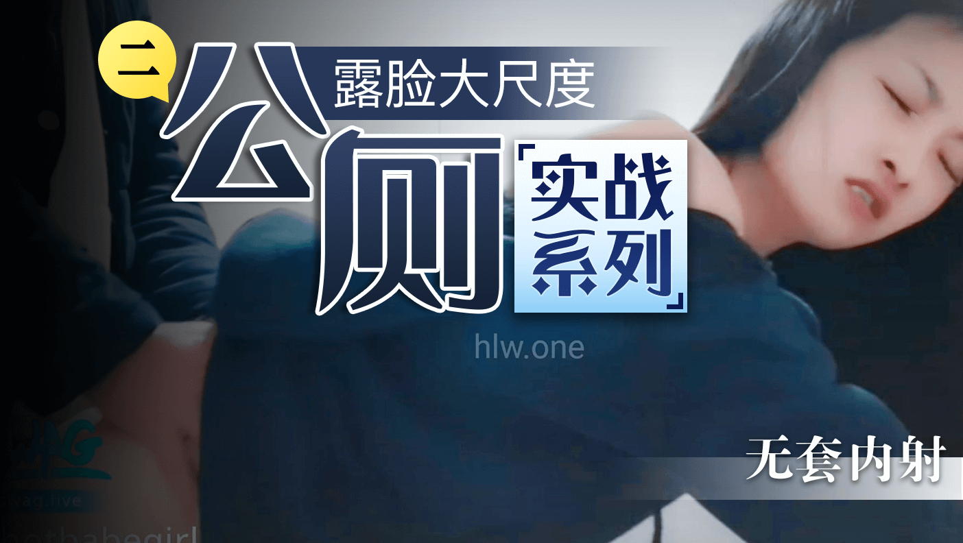 露脸大尺度公厕实战系列（二）无套内射