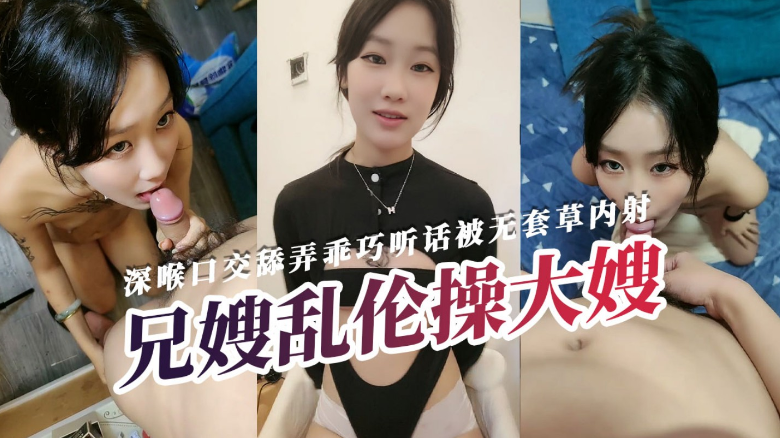 〖兄嫂乱伦〕全程露脸深喉口交舔弄乖巧听话被无套草