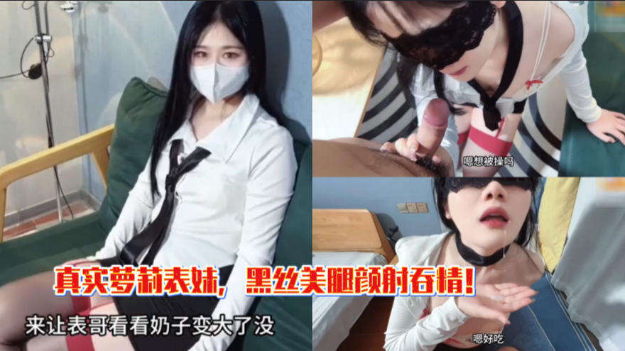 真实乱伦萝莉表妹，黑丝美腿颜射吞精！